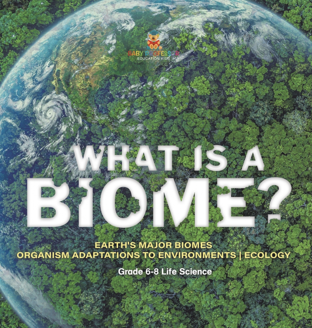 What is a Biome? Earth’s Major Biomes | Organism Adaptations to Environments | Ecology | Grade 6-8 Life Science