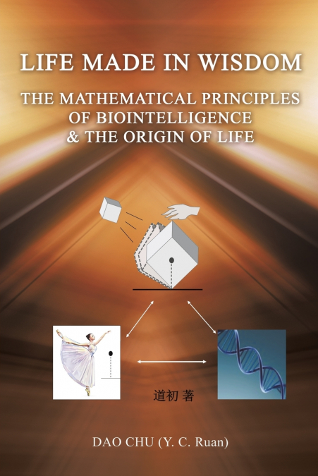 LIFE MADE IN WISDOM __The Mathematical Principles of Biointelligemce & The Origin of Life