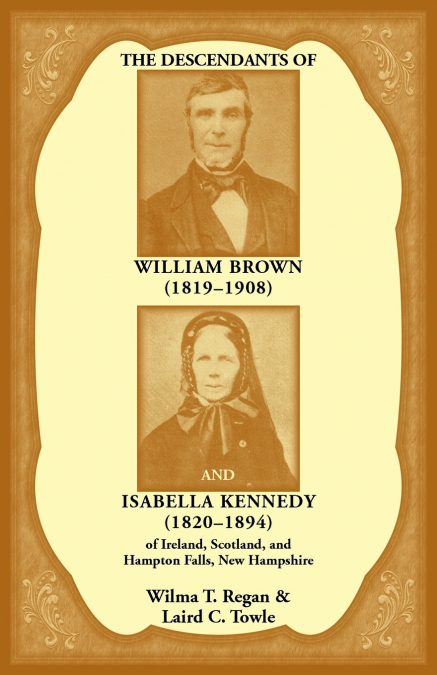 The Descendants of William Brown, (1819-1908) and Isabella Kennedy, (1820-1894) of Ireland, Scotland, and Hampton Falls, New Hampshire