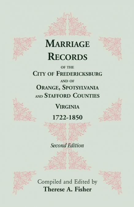 Marriage Records of the City of Fredericksburg, and of Orange, Spotsylvania, and Stafford Counties, Virginia, 1722-1850