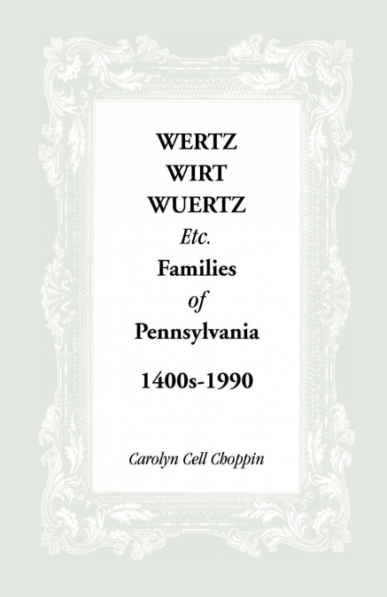 Wertz, Wirt, Wuertz, Etc. Families of Pennsylvania, 1400's-1900