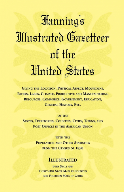 Fanning's Illustrated Gazetteer of the United States, giving the location, physical aspect, mountains, rivers, lakes, climate, productive and manufacturing resources, commerce, government, education, 