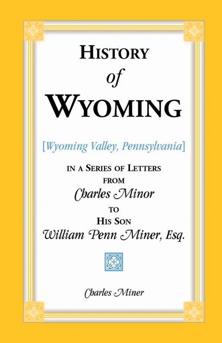 History of Wyoming (Valley, Pennsylvania) in a Series of Letters from Charles Minor to His Son William Penn Miner, Esq.