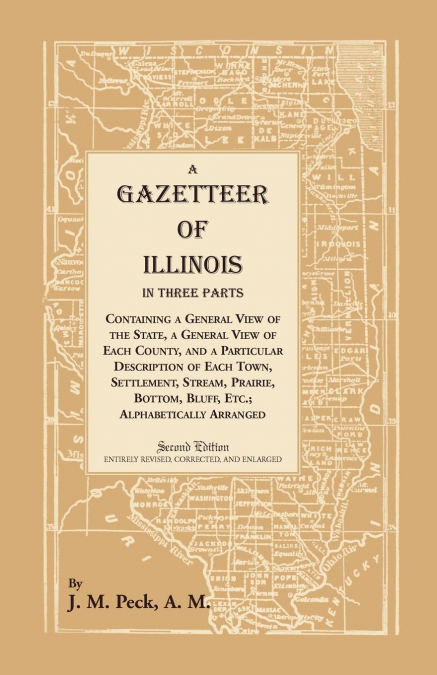 A Gazetteer of Illinois In Three Parts Containing a General View of the State, a General View of Each County, and a particular description of each town, settlement, stream, prairie, bottom, bluff, etc