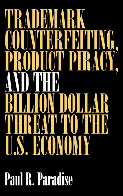 Trademark Counterfeiting, Product Piracy, and the Billion Dollar Threat to the U.S. Economy