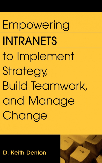 Empowering Intranets to Implement Strategy, Build Teamwork, and Manage Change