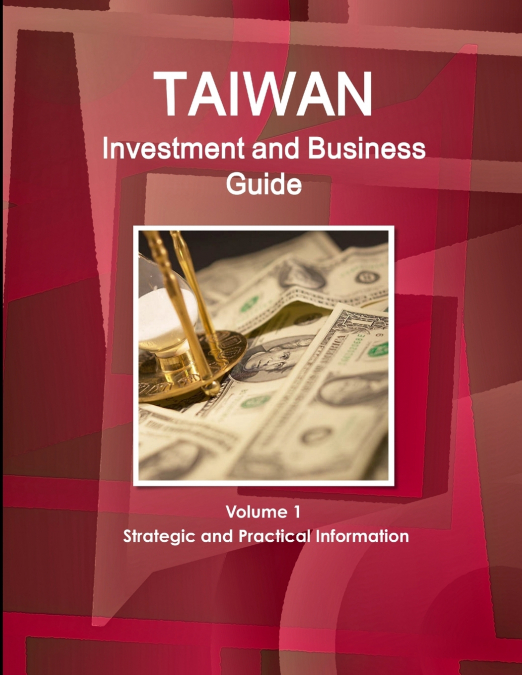 Taiwan Investment and Business Guide Volume 1 Strategic and Practical Information