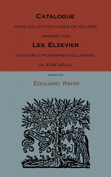 Catalogue D’Une Collection Unique de Volumes Imprimes Par Les Elzevier Et Divers Typographes Hollandais Du Xviie Siecle