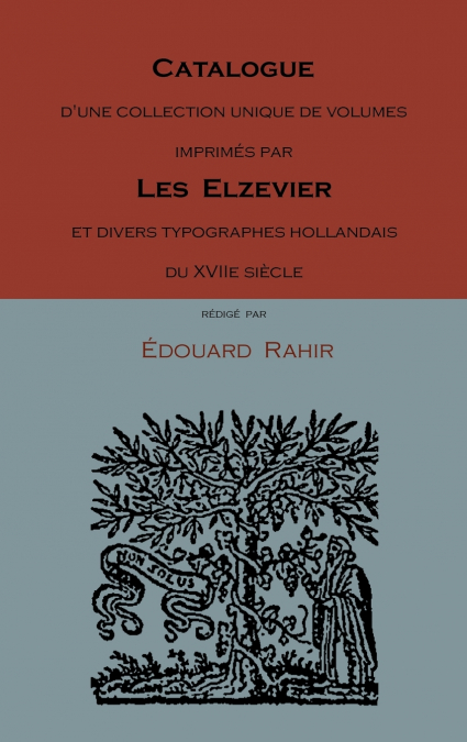 Catalogue D’Une Collection Unique de Volumes Imprimes Par Les Elzevier Et Divers Typographes Hollandais Du Xviie Siecle