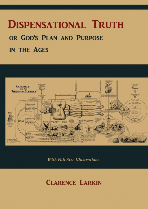 Dispensational Truth [with Full Size Illustrations], or God’s Plan and Purpose in the Ages
