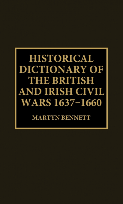 Historical Dictionary of the British and Irish Civil Wars, 1637-1660