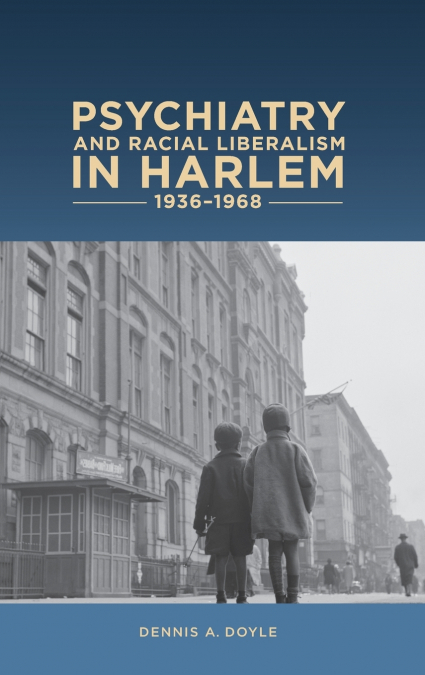 Psychiatry and Racial Liberalism in Harlem, 1936-1968