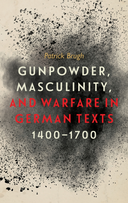Gunpowder, Masculinity, and Warfare in German Texts, 1400-1700