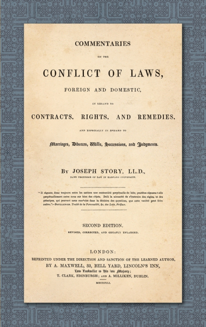 Commentaries on the Conflict of Laws, Foreign and Domestic, in Regard to Contracts, Rights, and Remedies, and Especially in Regard to Marriages, Divorces, Wills, Successions, and Judgments. Second Edi