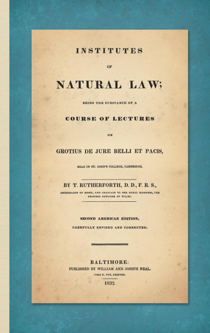 Institutes of Natural Law; Being the Substance of a Course of Lectures on Grotius de Jure Belli et Pacis, Read in St. John’s College Cambridge (1832)