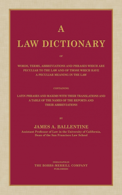 A Law Dictionary of Words, Terms, Abbreviations and Phrases Which are Peculiar to the Law and of Those Which Have a Peculiar Meaning in the Law Containing Latin Phrases and Maxims with Their Translati