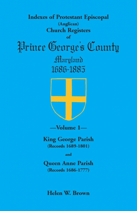 Indexes of Protestant Episcopal (Anglican) Church Registers of Prince George's County, 1686-1885. Volume 1