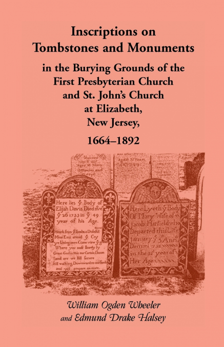 Inscriptions on Tombstones and Monuments in the Burying Grounds of the First Presbyterian Church and St. John’s Church at Elizabeth, New Jersey, 1664-
