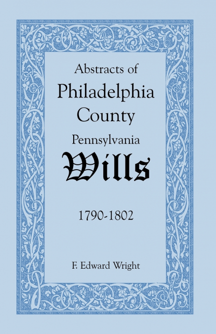 Abstracts of Philadelphia County, Pennsylvania Wills, 1790-1802