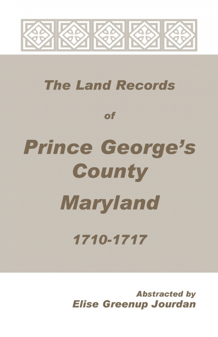 The Land Records of Prince George’s County, Maryland, 1710-1717