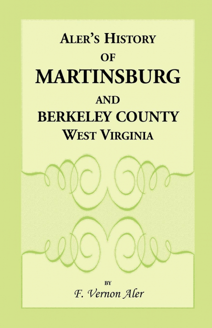 History of Martinsburg and Berkeley County, West Virginia. From the origin of the Indians, embracing their Settlement, Wars and Depredations, to the first White Settlement of the Valley; also includin