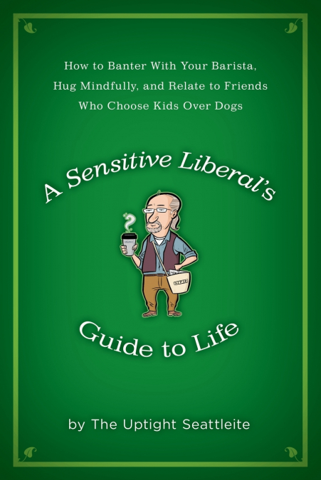 A Sensitive Liberal’s Guide to Life