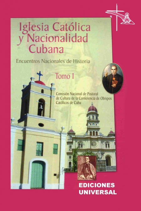 IGLESIA CATÓLICA Y NACIONALIDAD CUBANA Tomo I (Memorias de los cuatro Encuentros Nacionales de Historia convocados por la Comisión Nacional de Pastoral de Cultura de la Conferencia de Obispos Católico