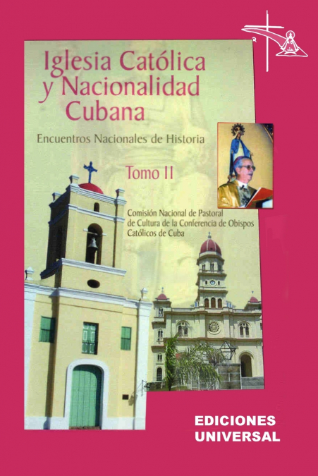 IGLESIA CATÓLICA Y NACIONALIDAD CUBANA Tomo II (Memorias de los cuatro Encuentros Nacionales de Historia convocados por la Comisión Nacional de Pastoral de Cultura de la Conferencia de Obispos Católic