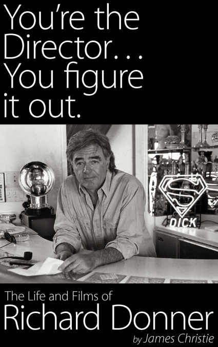 You’re the Director...You Figure It Out. the Life and Films of Richard Donner