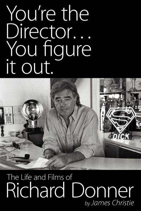 You’re the Director...You Figure It Out. the Life and Films of Richard Donner