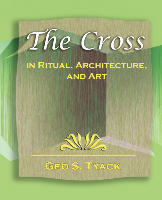 The Cross in Ritual, Architecture, and Art - 1896
