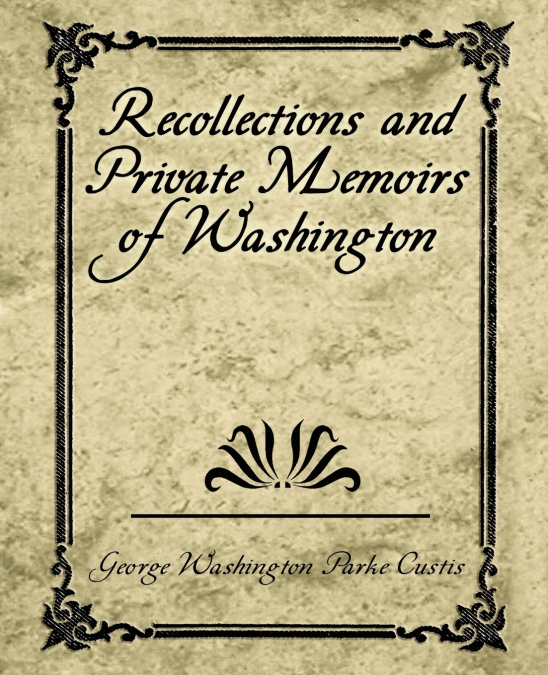 Recollections and Private Memoirs of Washington