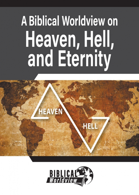 A Biblical Worldview on Heaven, Hell, and Eternity