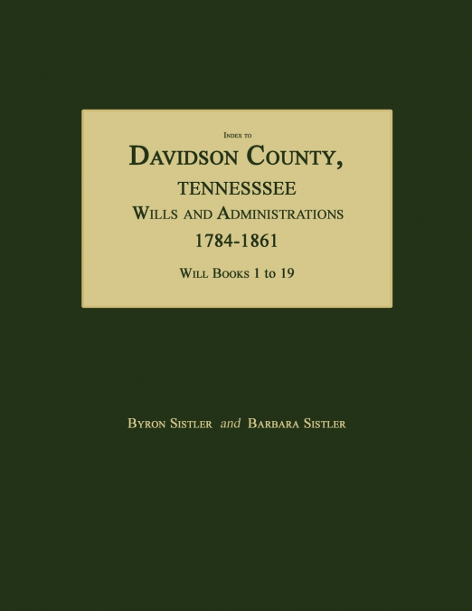 Index to Davidson County, Tennessee, Wills and Administrations, 1784-1861. Will Books 1 to 19