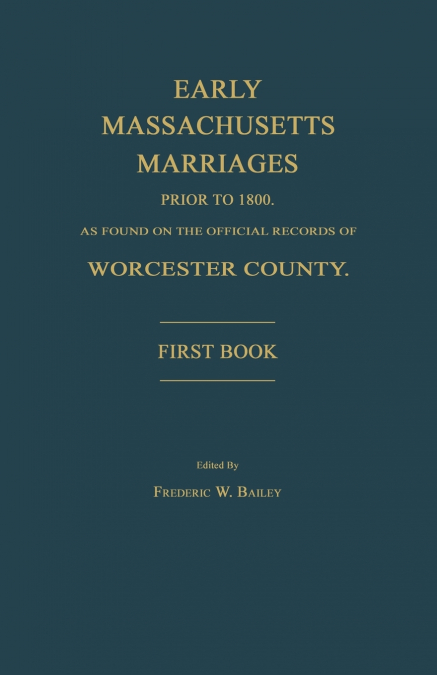 Early Massachusetts Marriages Prior to 1800, as Found on the Official Records of Worcester County. First Book