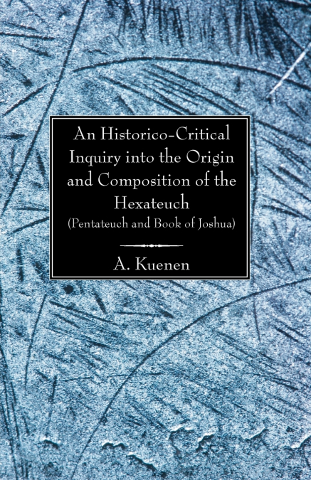 An Historico-Critical Inquiry into the Origin and Composition of the Hexateuch (Pentateuch and Book of Joshua)