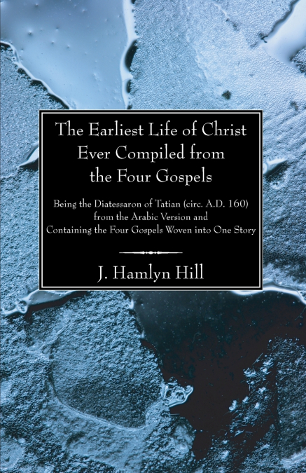The Earliest Life of Christ Ever Compiled from the Four Gospels