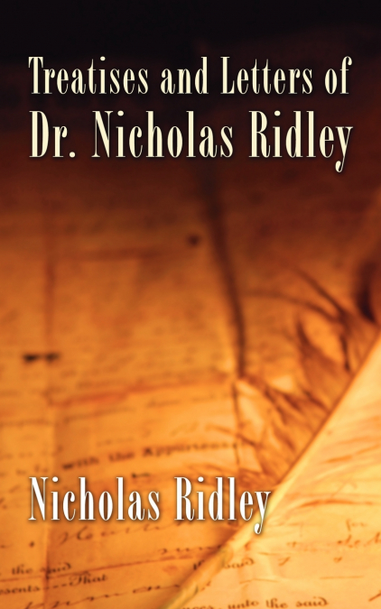 Treatises and Letters of Dr. Nicholas Ridley