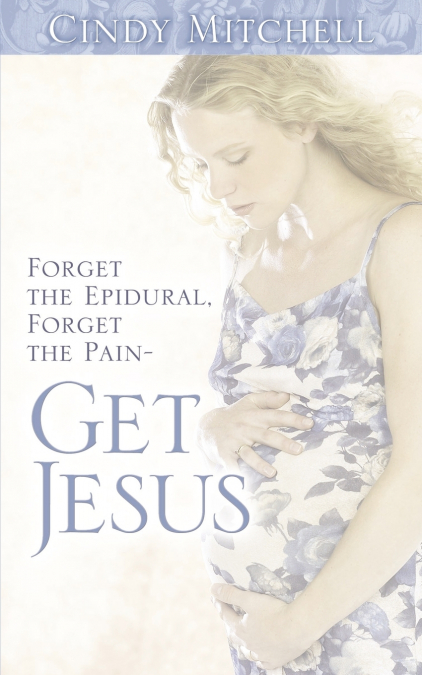 Forget the Epidural, Forget the Pain-Get Jesus