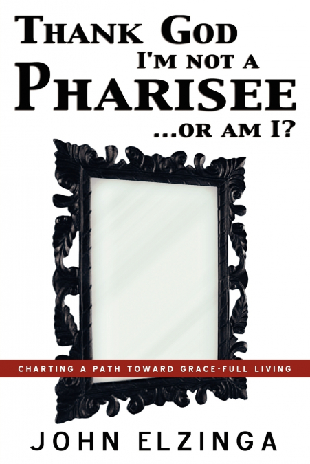 Thank God I’m Not A Pharisee...Or Am I?
