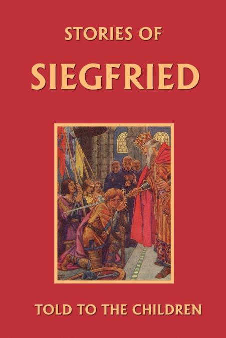 Stories of Siegfried Told to the Children (Yesterday’s Classics)