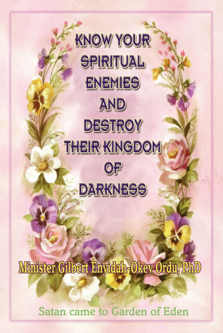 KNOW YOUR SPIRITUAL ENEMIES AND DESTROY THEIR KINGDOM OF DARKNESS