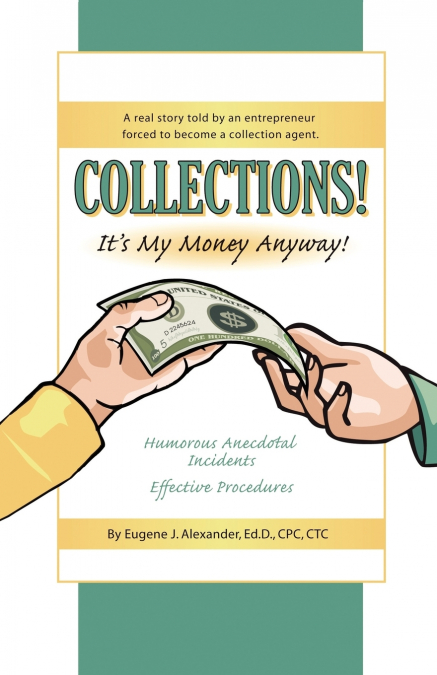 Collections! It’s My Money Anyway! a Real Story Told by an Entrepreneur Forced to Become a Collection Agent.