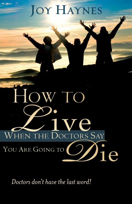 How to Live When the Doctors Say You Are Going to Die