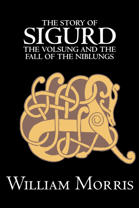 The Story of Sigurd the Volsung and the Fall of the Niblungs by Wiliam Morris, Fiction, Legends, Myths, & Fables - General
