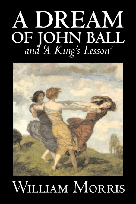 ’A Dream of John Ball’ and ’A King’s Lesson’ by Wiliam Morris, Fiction, Classics, Literary, Fairy Tales, Folk Tales, Legends & Mythology