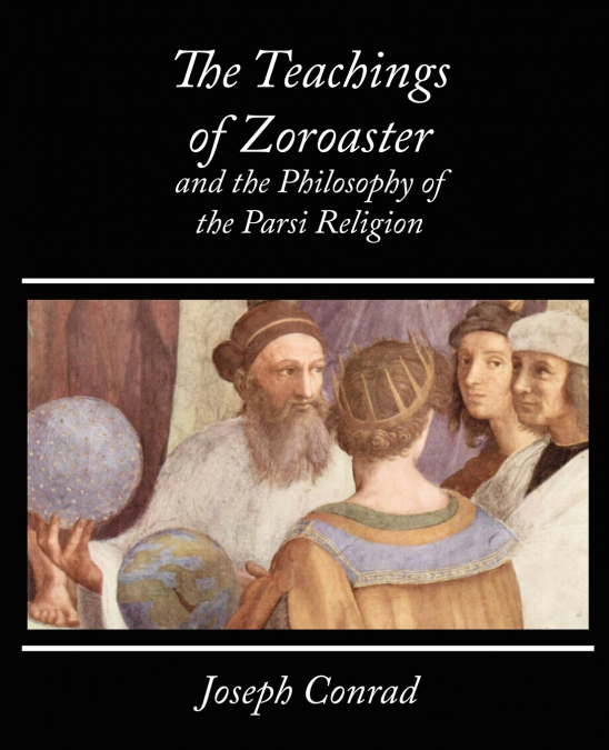 The Teachings of Zoroaster and the Philosophy of the Parsi Religion - Kapadia