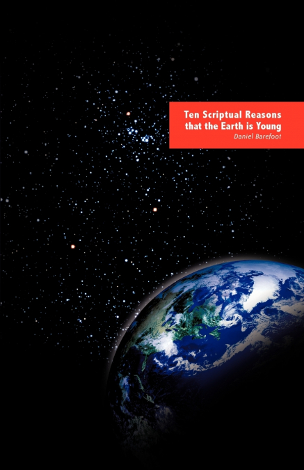 TEN SCRIPTUAL REASONS THAT THE EARTH IS YOUNG