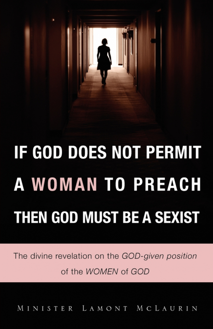 IF GOD DOES NOT PERMIT A WOMAN TO PREACH THEN GOD MUST BE A SEXIST