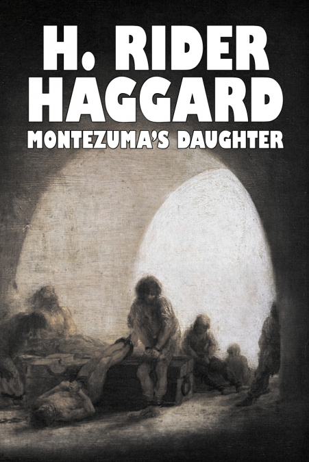 Montezuma’s Daughter by H. Rider Haggard, Fiction, Historical, Literary, Fantasy